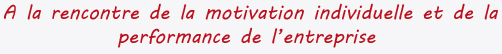 A la rencontre de la motivation individuelle et de la performance de l’entreprise.